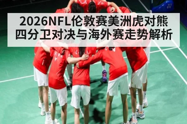 2026NFL伦敦赛美洲虎对熊四分卫对决与海外赛走势解析（kaiyun）