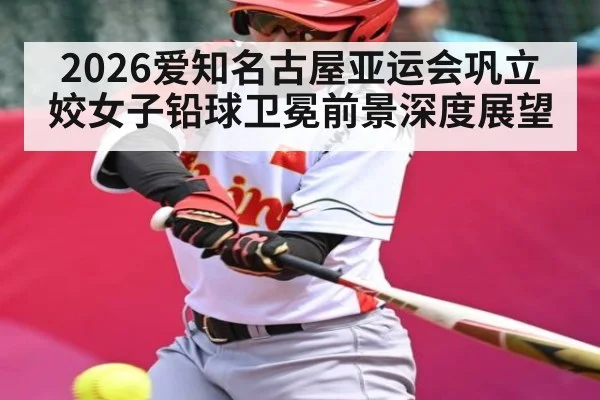 2026爱知名古屋亚运会巩立姣女子铅球卫冕前景深度展望（kaiyun）