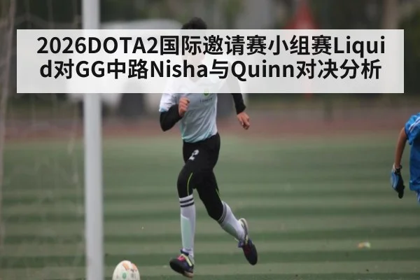 2026DOTA2国际邀请赛小组赛Liquid对GG中路Nisha与Quinn对决分析（kaiyun）