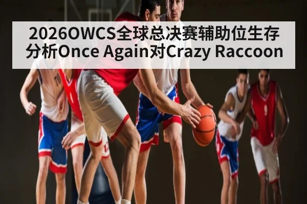 2026OWCS全球总决赛辅助位生存分析Once Again对Crazy Raccoon