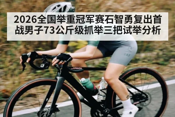 2026全国举重冠军赛石智勇复出首战男子73公斤级抓举三把试举分析 | kaiyun
